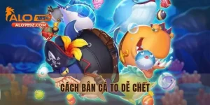 Tìm Hiểu Cách Bắn Cá To Dễ Chết Giúp Tăng Cơ Hội Thắng Lớn